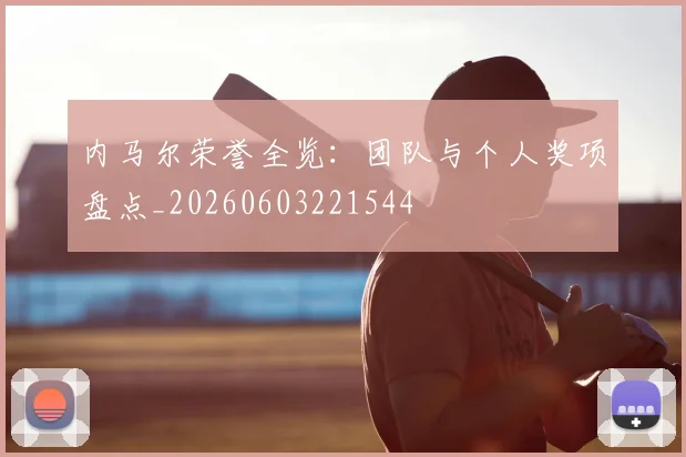 内马尔荣誉全览:团队与个人奖项盘点_20260603221544