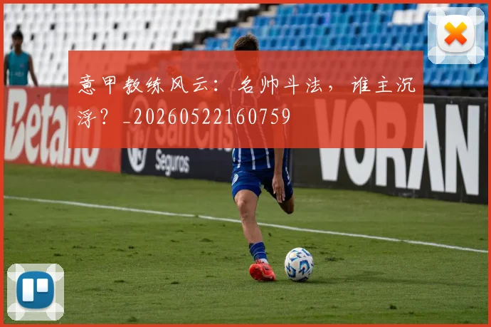 意甲教练风云:名帅斗法,谁主沉浮?_20260522160759