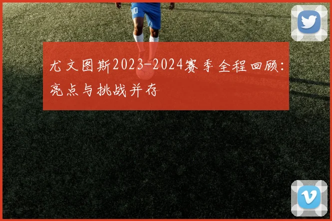 尤文图斯2023-2024赛季全程回顾:亮点与挑战并存