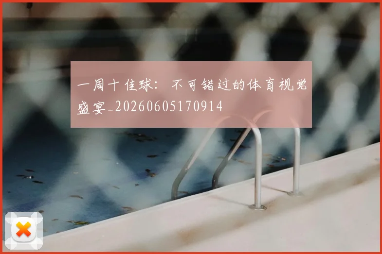 一周十佳球:不可错过的体育视觉盛宴_20260605170914
