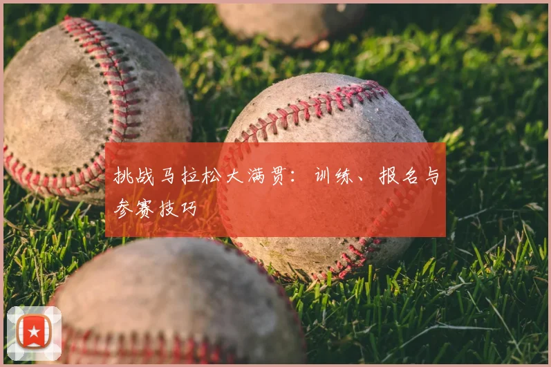 挑战马拉松大满贯：训练、报名与参赛技巧