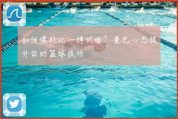 如何像科比一样训练?曼巴心态提升你的篮球技巧