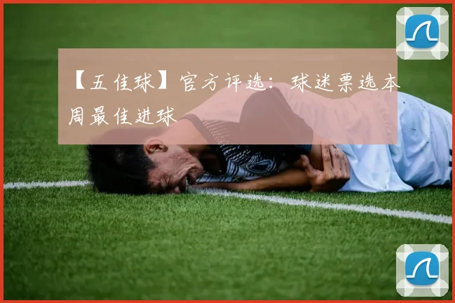 【五佳球】官方评选：球迷票选本周最佳进球