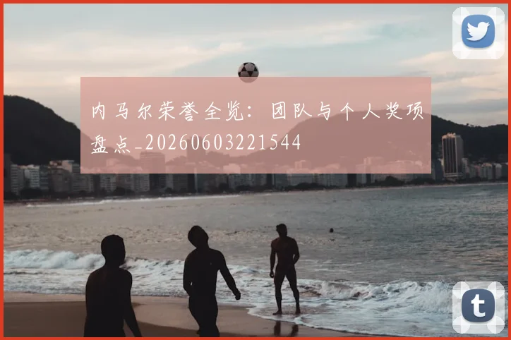 内马尔荣誉全览:团队与个人奖项盘点_20260603221544