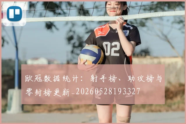 欧冠数据统计：射手榜、助攻榜与零封榜更新_20260528193327