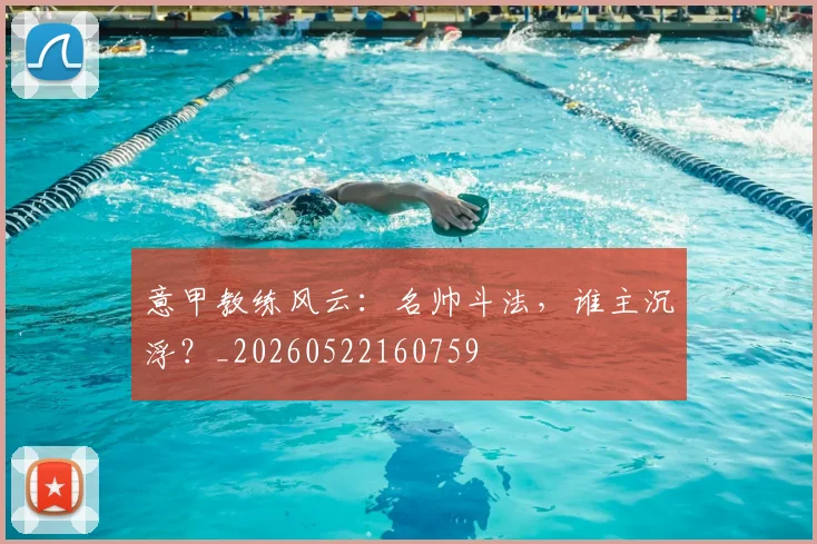 意甲教练风云：名帅斗法，谁主沉浮？_20260522160759