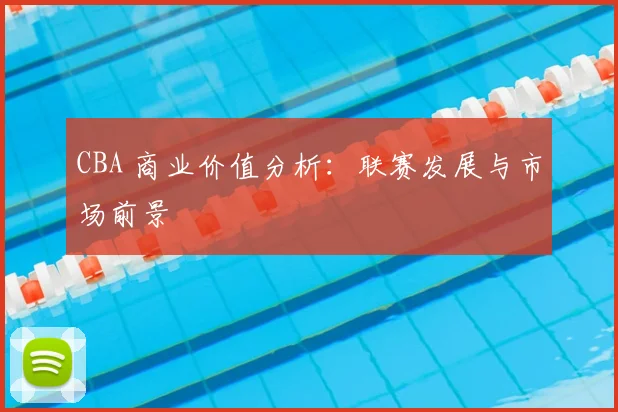 CBA 商业价值分析:联赛发展与市场前景