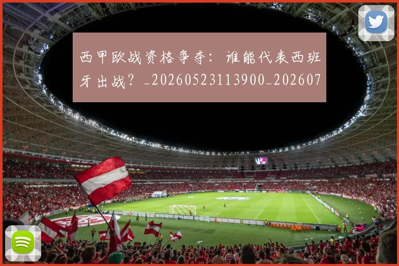 西甲欧战资格争夺:谁能代表西班牙出战?_20260523113900_20260703181901