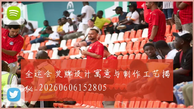 全运会奖牌设计寓意与制作工艺揭秘_20260606152805