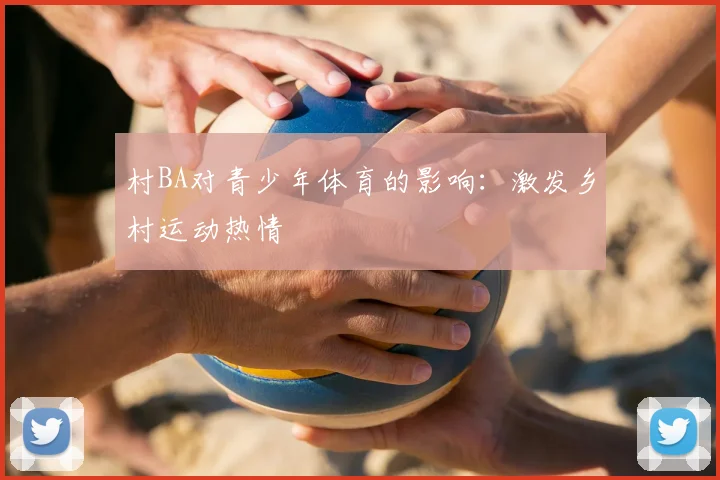 村BA对青少年体育的影响:激发乡村运动热情