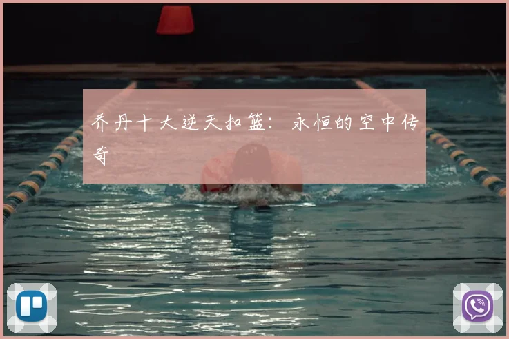 乔丹十大逆天扣篮：永恒的空中传奇