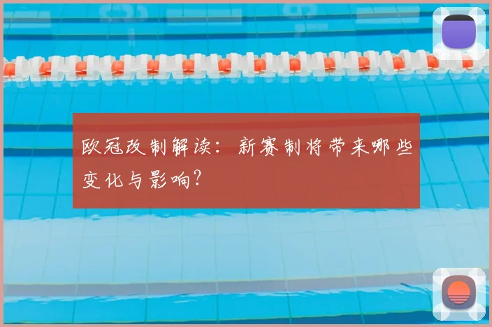 欧冠改制解读：新赛制将带来哪些变化与影响？