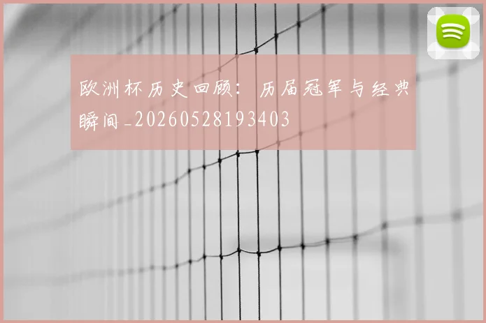 欧洲杯历史回顾：历届冠军与经典瞬间_20260528193403