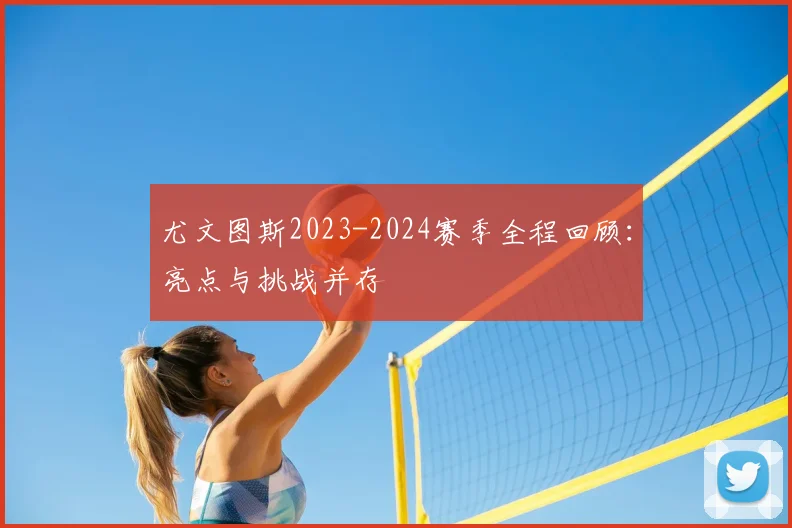尤文图斯2023-2024赛季全程回顾:亮点与挑战并存