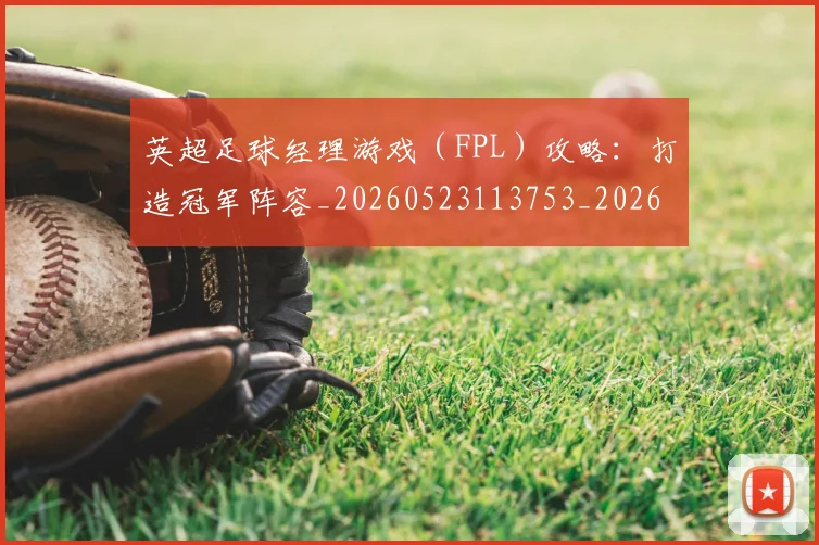 英超足球经理游戏(FPL)攻略:打造冠军阵容_20260523113753_20260702174839