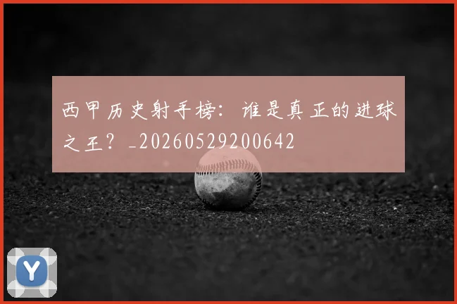 西甲历史射手榜:谁是真正的进球之王?_20260529200642