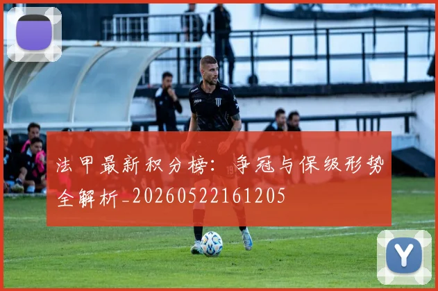 法甲最新积分榜:争冠与保级形势全解析_20260522161205