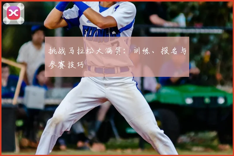 挑战马拉松大满贯：训练、报名与参赛技巧