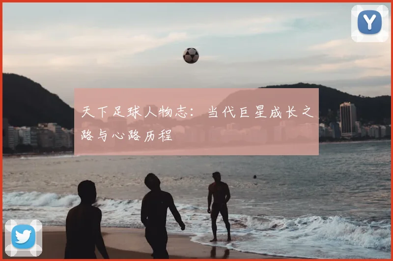 天下足球人物志:当代巨星成长之路与心路历程