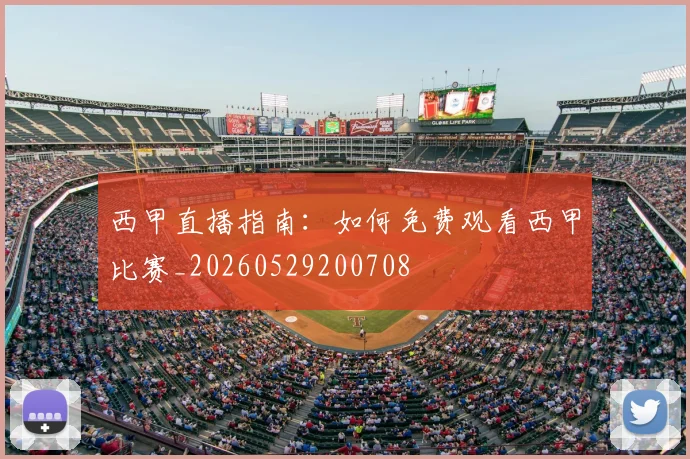 西甲直播指南:如何免费观看西甲比赛_20260529200708