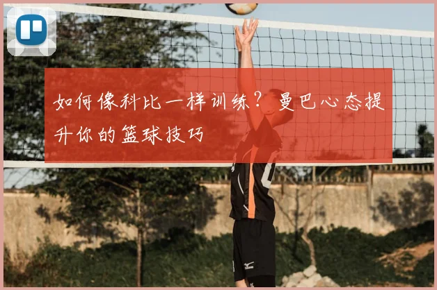 如何像科比一样训练?曼巴心态提升你的篮球技巧