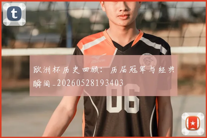 欧洲杯历史回顾:历届冠军与经典瞬间_20260528193403