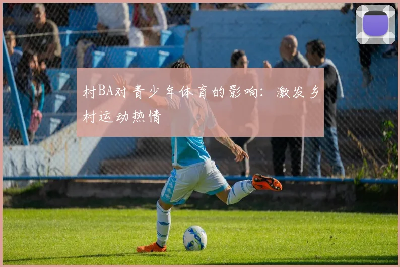 村BA对青少年体育的影响:激发乡村运动热情