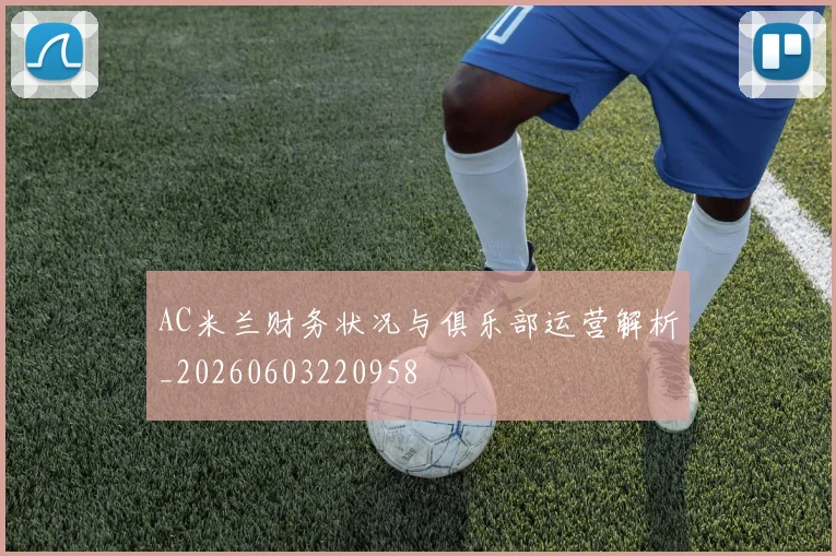 AC米兰财务状况与俱乐部运营解析_20260603220958